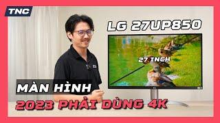 2023 phải dùng màn 4K có chuẩn hay không? LG 27UP850?