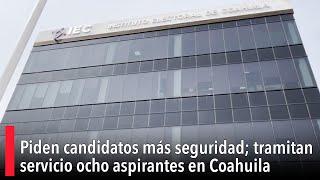 Piden candidatos más seguridad tramitan servicio ocho aspirantes en Coahuila