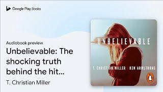 Unbelievable The shocking truth behind the hit… by T. Christian Miller · Audiobook preview