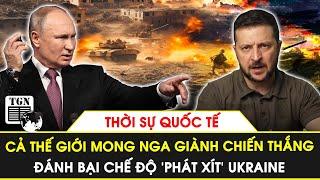 Thời sự Quốc tế  Cả thế giới mong Nga giành chiến thắng đánh bại chế độ ‘phát xít’ Ukraine