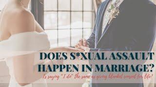 Does s*xual assault happen in marriage?Is saying I do the same as giving blanket consent for life?