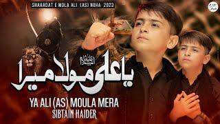 Ya Ali Moula Mera  21 Ramzan Noha 2023  Sibtain Haider