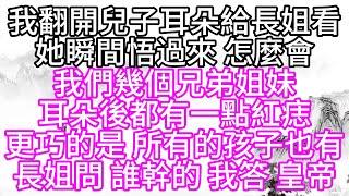 我翻開兒子耳朵給長姐看，她瞬間悟過來，怎麼會，我們幾個兄弟姐妹，耳朵後都有一點紅痣，更巧的是，所有的孩子也有，長姐問，誰幹的，我答，皇帝【幸福人生】#為人處世#生活經驗#情感故事