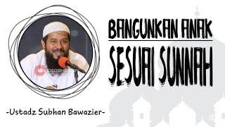 Bangunkan anak sesuai sunnah - Ustadz Subhan Bawazir