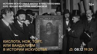 Лекция Виктории Анисимовой «Кислота нож торт или Вандализм в истории искусства»