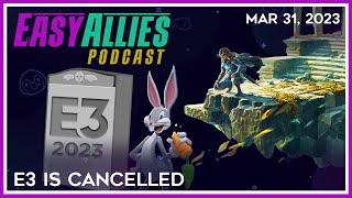 E3 Is Cancelled - Easy Allies Podcast - Mar 31 2023