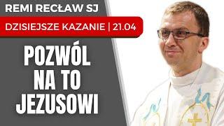 Pozwól na to Jezusowi  Remi Recław SJ  dzisiejsze kazanie - 21.04