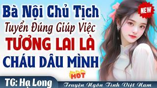 Bà nội chủ tịch tuyển GIÚP VIỆC được cháu dâu tương lai FULL - Truyện ngôn tình Việt Nam đêm khuya