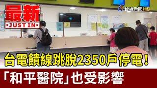 台電饋線跳脫2350戶停電！ 「和平醫院」也受影響【最新快訊】