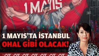 1 MAYIS’TA İSTANBUL OHAL GİBİ OLACAK 