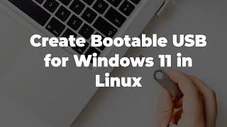 How to Create Bootable USB for Windows 11 in Linux Ubuntu?