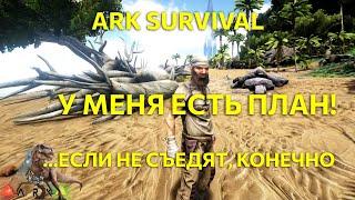 У меня есть план ...если не съедят конечно. Выживание в Ark survival