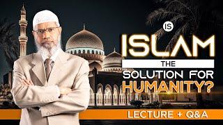 IS ISLAM THE SOLUTION FOR HUMANITY?  QUESTION & ANSWER  DR ZAKIR NAIK