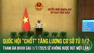 Quốc hội chốt tăng lương cơ sở từ 172024 - Tham gia BHXH sau 172025 sẽ không được rút một lần