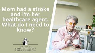 My mom had a stroke and Im her healthcare agent. What do I need to know?