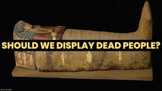 Should DEAD BODIES be on display? Should human remains be in museums? Egyptian mummies and bog men