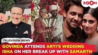 Govinda ATTENDS niece Arti Singh’s wedding  Isha Malviya REACTS on her break up with Samarth Jurel