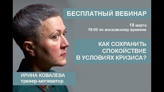 Бесплатный вебинар Ирины Ковалевой Как сохранять спокойствие в условиях кризиса?