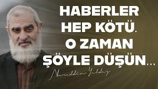 HABERLER HEP KÖTÜ. O ZAMAN ŞÖYLE DÜŞÜN... Nureddin Yıldız