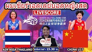 LIVESCORE  เชียร์สดวอลเลย์บอลหญิง Air Asia Thai U17 พบ ChinaU17  SHANGHAI VOLLEYBALL FUTURE 2024