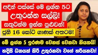 අදින් පස්සේ මේ ලග්න 5ට සතුටින්ම ඉන්න පුළුවන් කෝටි ගාණක් අතටම - මේ ලග්න 5 ඉරණම වෙනස් වෙනවා නියතයි