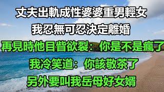 丈夫出軌成性婆婆重男輕女，我忍無可忍決定離婚，再見時他目眥欲裂：你是不是瘋了，我冷笑道：你該敬茶了，另外要叫我岳母好女婿#风花雪月#正能量 #深夜淺讀 #深夜淺談 #科普 #搞笑#王姐故事說#落日溫情