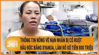 Vấn đề hôm nay Thông tin về nạn nhân bị cô ruột đầu độc bằng xyanua làm rõ số tiền 800 triệu