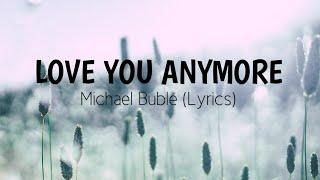 Love you anymore - Michael Bublé Lyrics