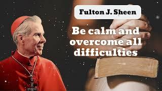 Be calm and overcome all difficulties  Bishop Fulton J. Sheen