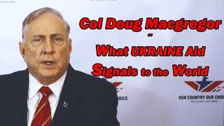 Col Doug Macgregor What Ukraine Aid Signals to the World