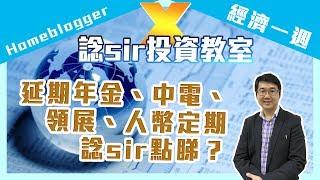 【Homeblogger X 經濟一週】延期年金、中電、領展、人幣定期諗sir點睇？｜諗sir投資教室