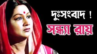 সন্ধ্যা রায়কে নিয়ে বড় দুঃসংবাদ সামনে এলো॥ Sandha Ray Sad News.