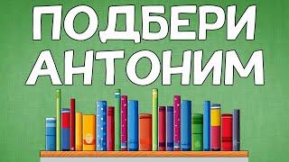 Умеете ли вы ПОДБИРАТЬ АНТОНИМЫ?