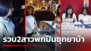 ตร.รวบ  2 สาวมีพิรุธ พกปืน-ซุกยาเสพติดเต็มรถ  9 ก.ค.67  คุยข่าวเช้าช่อง8