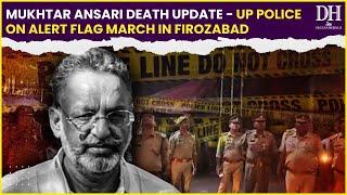 Mukhtar Ansari death  Update  UP Police on alert Flag march in Firozabad