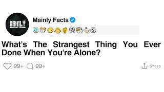 Whats The Strangest Thing You Ever Done When Youre Alone?