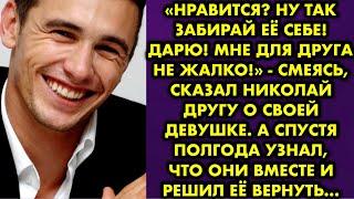 Нравится? Ну так забирай её себе Дарю Мне для друга не жалко - смеясь сказал Николай другу о