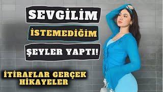 Sevgilimle İstemediğim Şeyleri Yaşadık..  İtiraflar Ve Gerçek Hikayeler