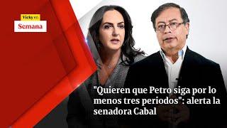 Quieren que Petro siga por lo menos TRES PERIODOS alerta la senadora Cabal  Vicky en Semana