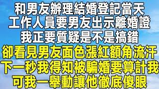 和男友辦理結婚登記當天，工作人員要男友出示離婚證，我正要質疑是不是搞錯，卻看見男友面色漲紅額角流汗，下一秒我得知被騙婚要算計我，可我一舉動讓他徹底傻眼！#民间故事 #情感秘密 #情感 #分享 #家庭