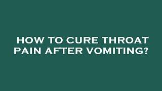 How to cure throat pain after vomiting?