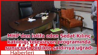 MHPden istifa eden Sedat Kılınç katıldığı televizyon programında sunucuyla birlikte saldırıya ...