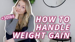 HOW TO HANDLE WEIGHT GAIN  top 5 tips for how to deal with weight gain + my 30 lb weight gain story