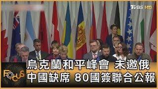 烏克蘭和平峰會 未邀俄 中國缺席 80國簽聯合公報｜秦綾謙｜FOCUS全球新聞 20240617