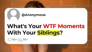 Whats Your WTF Moments With Your Siblings?