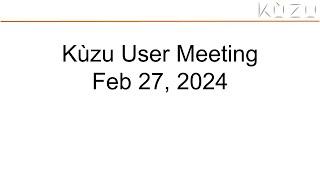 Kùzu user meeting - February 27 2024