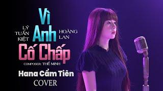 VÌ EM CỐ CHẤP - LÝ TUẤN KIỆT x HOÀNG LAN  HANA CẨM TIÊN COVER