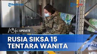 Makin Brutal Pasukan Rusia Ancam dan Siksa 15 Tentara Wanita Ukraina Dipaksa Buat Video Propaganda