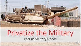 Privatize the Military Part 2 Military Needs