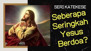 SEBERAPA SERINGKAH YESUS BERDOA?